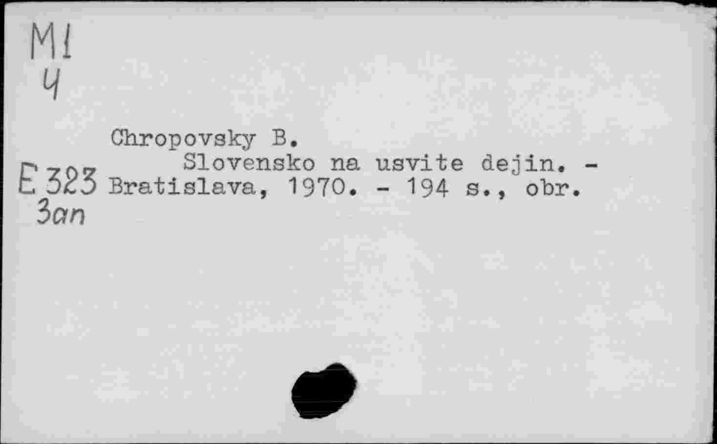 ﻿Ml ч
Chropovsky В.
r-._n_ Slovensko na usvite dejin.
t. Bratislava, 1970. - 194 s., obr.
Зал